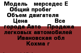  › Модель ­ мерседес Е-230 › Общий пробег ­ 260 000 › Объем двигателя ­ 25 › Цена ­ 650 000 - Все города Авто » Продажа легковых автомобилей   . Ивановская обл.,Кохма г.